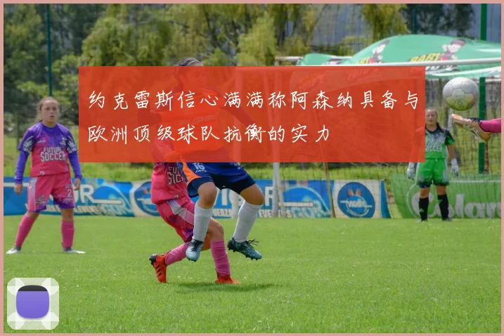 约克雷斯信心满满称阿森纳具备与欧洲顶级球队抗衡的实力