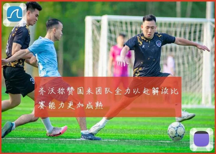 齐沃称赞国米团队全力以赴解读比赛能力更加成熟