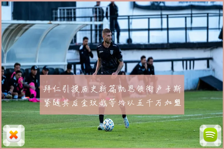 拜仁引援历史新篇凯恩领衔卢卡斯紧随其后金玟哉等均以五千万加盟